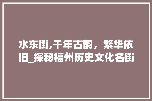 水东街,千年古韵，繁华依旧_探秘福州历史文化名街