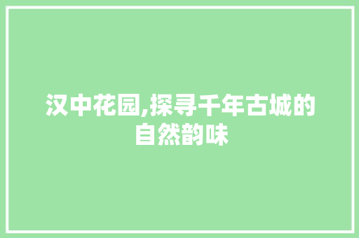 汉中花园,探寻千年古城的自然韵味