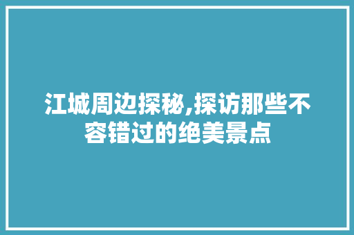 江城周边探秘,探访那些不容错过的绝美景点