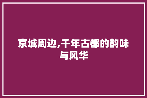 京城周边,千年古都的韵味与风华  第1张