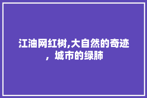 江油网红树,大自然的奇迹，城市的绿肺