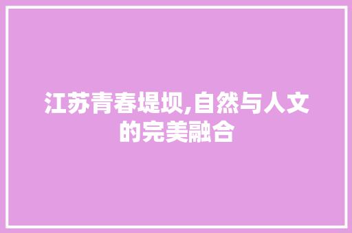 江苏青春堤坝,自然与人文的完美融合