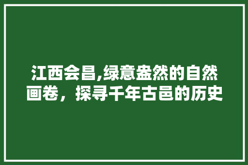 江西会昌,绿意盎然的自然画卷，探寻千年古邑的历史足迹