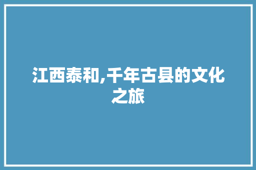 江西泰和,千年古县的文化之旅