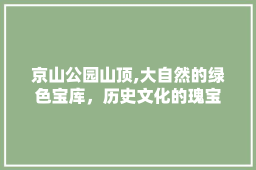 京山公园山顶,大自然的绿色宝库，历史文化的瑰宝