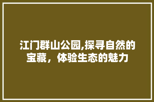 江门群山公园,探寻自然的宝藏，体验生态的魅力