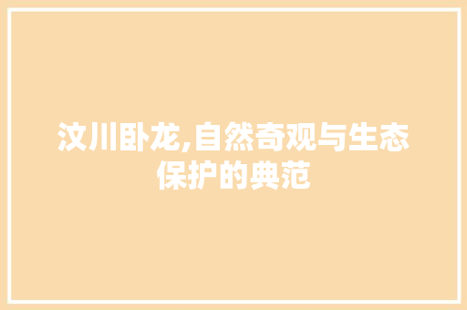 汶川卧龙,自然奇观与生态保护的典范