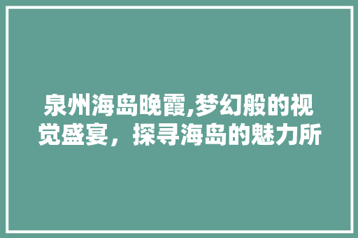 泉州海岛晚霞,梦幻般的视觉盛宴，探寻海岛的魅力所在