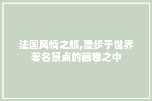 法国风情之旅,漫步于世界著名景点的画卷之中