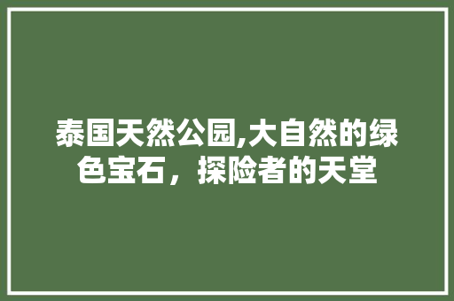 泰国天然公园,大自然的绿色宝石，探险者的天堂