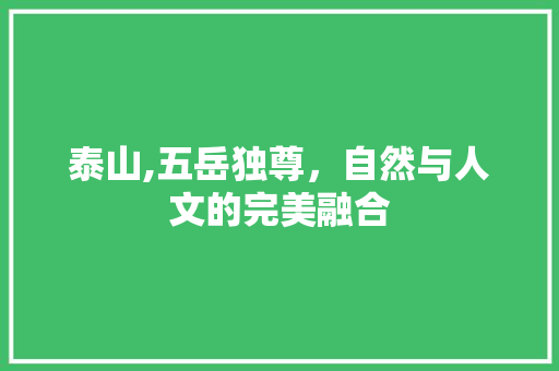 泰山,五岳独尊，自然与人文的完美融合