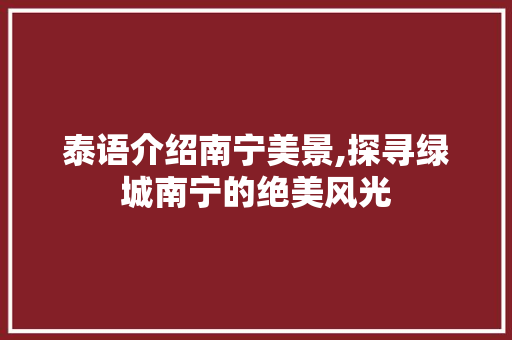 泰语介绍南宁美景,探寻绿城南宁的绝美风光