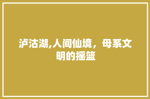 泸沽湖,人间仙境，母系文明的摇篮