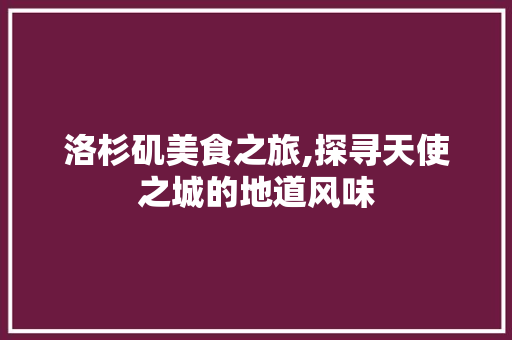 洛杉矶美食之旅,探寻天使之城的地道风味