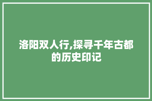 洛阳双人行,探寻千年古都的历史印记