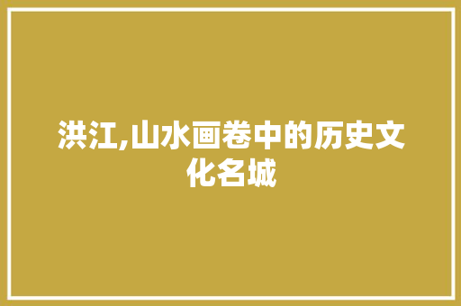 洪江,山水画卷中的历史文化名城