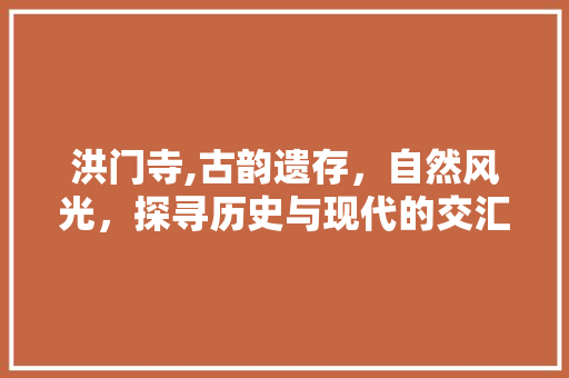 洪门寺,古韵遗存，自然风光，探寻历史与现代的交汇