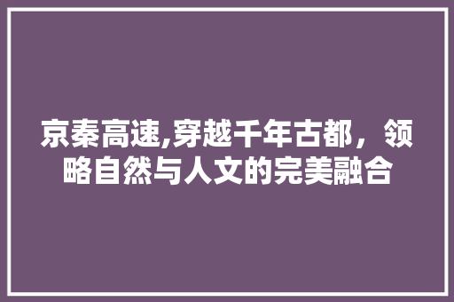 京秦高速,穿越千年古都，领略自然与人文的完美融合