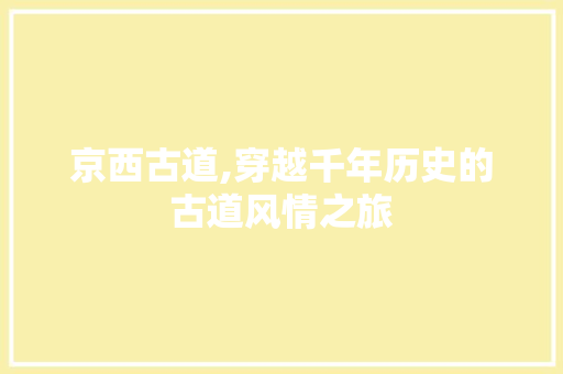 京西古道,穿越千年历史的古道风情之旅