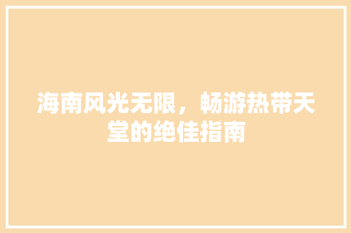 海南风光无限，畅游热带天堂的绝佳指南