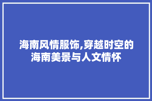 海南风情服饰,穿越时空的海南美景与人文情怀