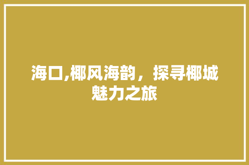 海口,椰风海韵，探寻椰城魅力之旅