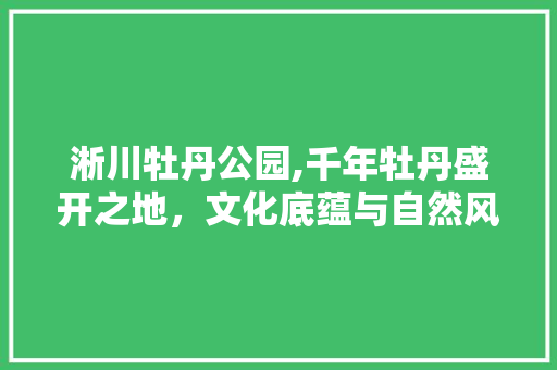 淅川牡丹公园,千年牡丹盛开之地，文化底蕴与自然风光的完美融合