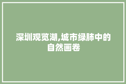 深圳观览湖,城市绿肺中的自然画卷