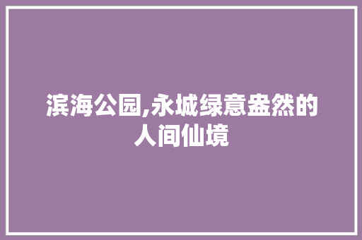 滨海公园,永城绿意盎然的人间仙境