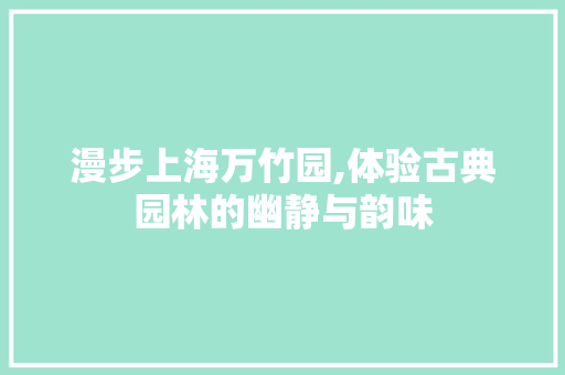 漫步上海万竹园,体验古典园林的幽静与韵味