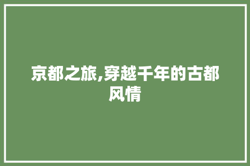 京都之旅,穿越千年的古都风情  第1张