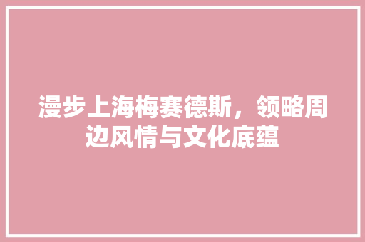 漫步上海梅赛德斯，领略周边风情与文化底蕴