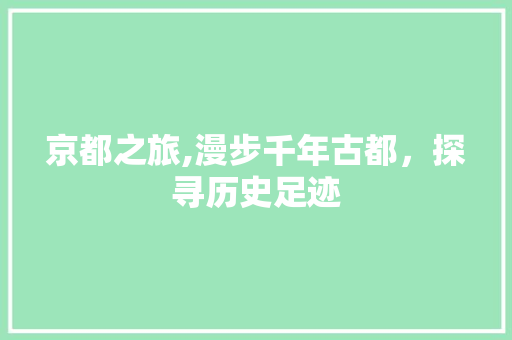 京都之旅,漫步千年古都，探寻历史足迹