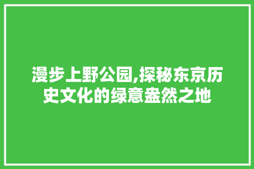 漫步上野公园,探秘东京历史文化的绿意盎然之地