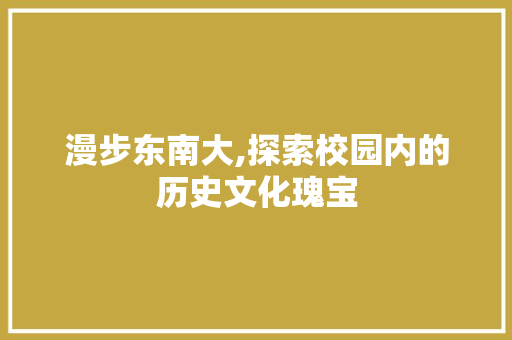 漫步东南大,探索校园内的历史文化瑰宝