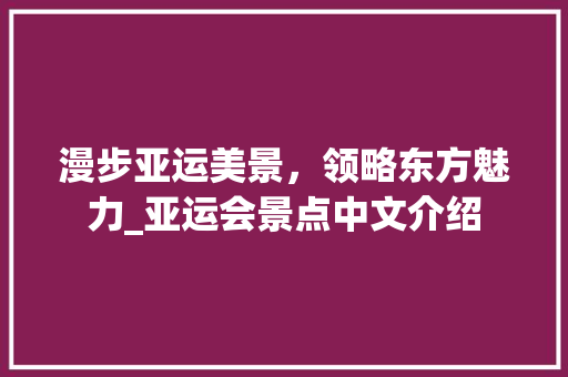 漫步亚运美景，领略东方魅力_亚运会景点中文介绍  第1张