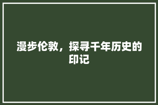 漫步伦敦，探寻千年历史的印记