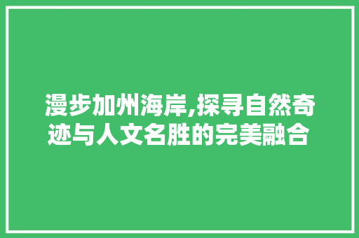 漫步加州海岸,探寻自然奇迹与人文名胜的完美融合