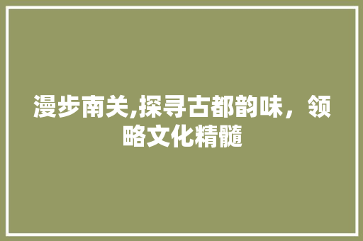 漫步南关,探寻古都韵味，领略文化精髓