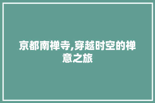 京都南禅寺,穿越时空的禅意之旅