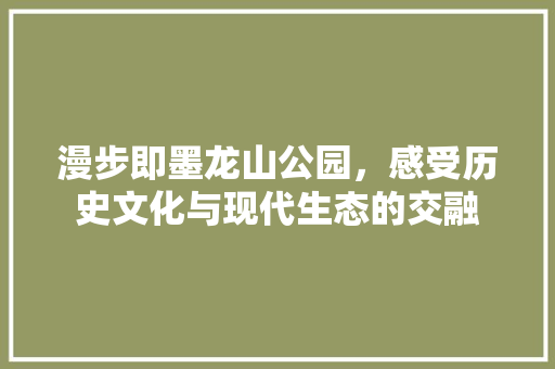 漫步即墨龙山公园，感受历史文化与现代生态的交融