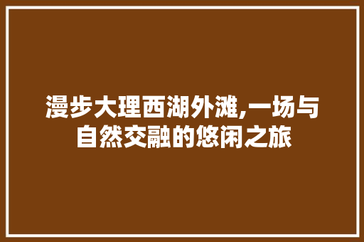 漫步大理西湖外滩,一场与自然交融的悠闲之旅