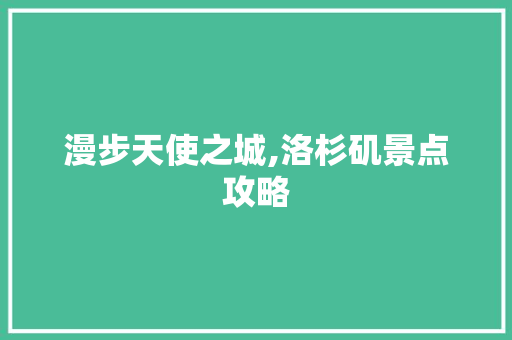 漫步天使之城,洛杉矶景点攻略