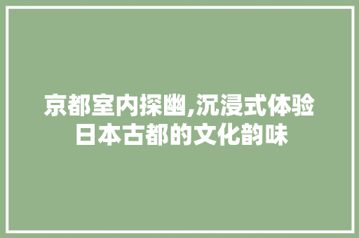 京都室内探幽,沉浸式体验日本古都的文化韵味