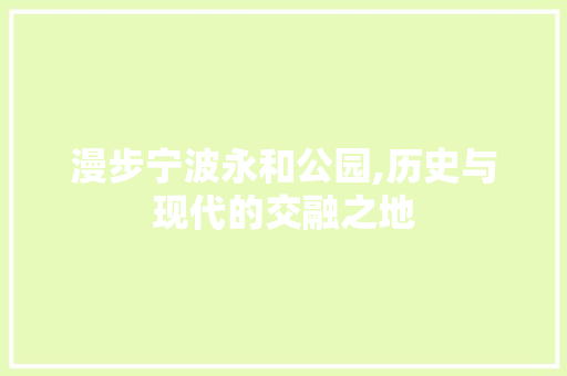 漫步宁波永和公园,历史与现代的交融之地