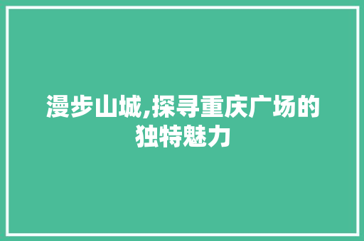 漫步山城,探寻重庆广场的独特魅力