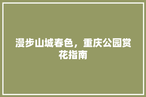 漫步山城春色，重庆公园赏花指南