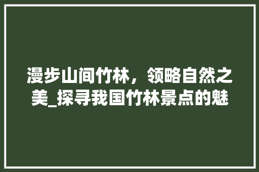 漫步山间竹林，领略自然之美_探寻我国竹林景点的魅力