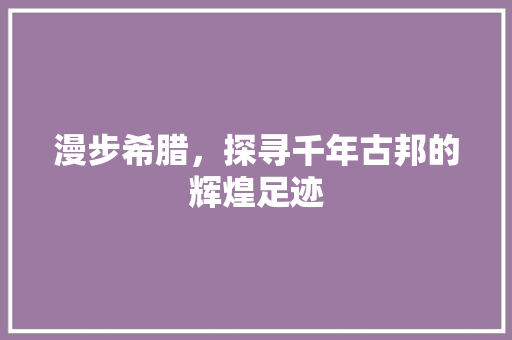 漫步希腊，探寻千年古邦的辉煌足迹