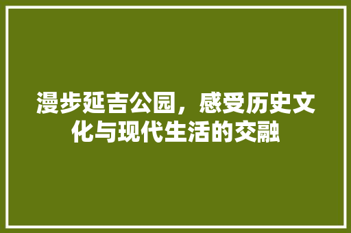 漫步延吉公园，感受历史文化与现代生活的交融